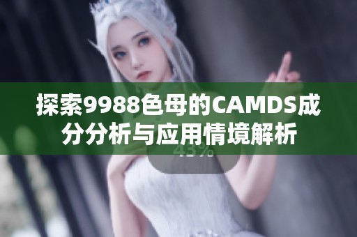 探索9988色母的CAMDS成分分析与应用情境解析