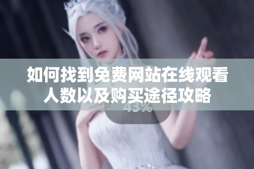 如何找到免费网站在线观看人数以及购买途径攻略