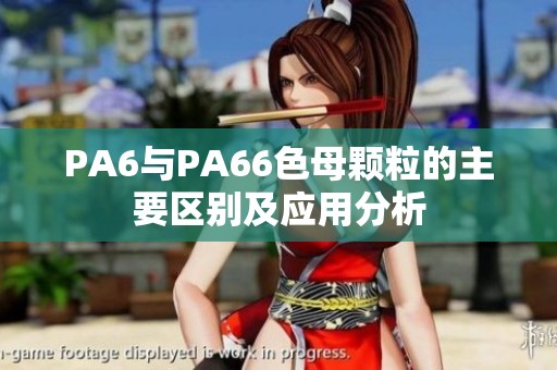 PA6与PA66色母颗粒的主要区别及应用分析
