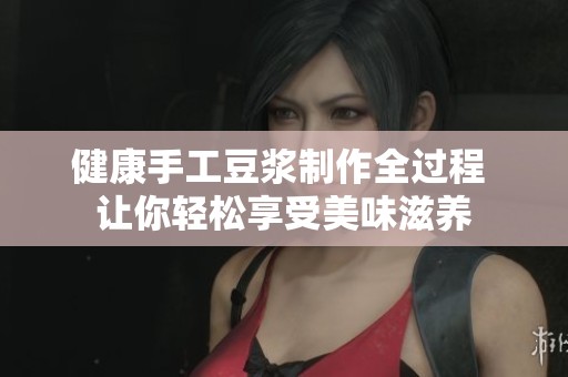 健康手工豆浆制作全过程 让你轻松享受美味滋养