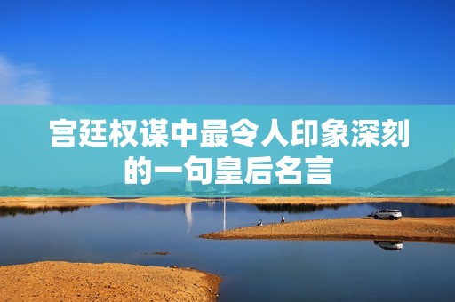 宫廷权谋中最令人印象深刻的一句皇后名言