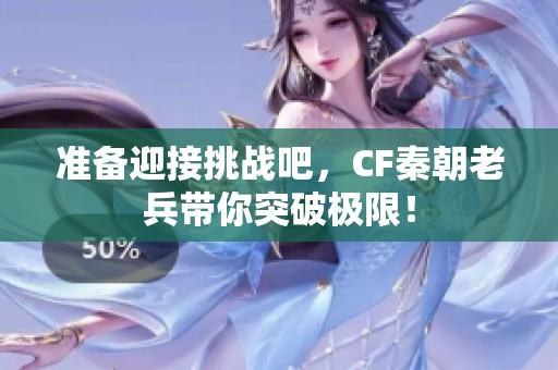 准备迎接挑战吧，CF秦朝老兵带你突破极限！