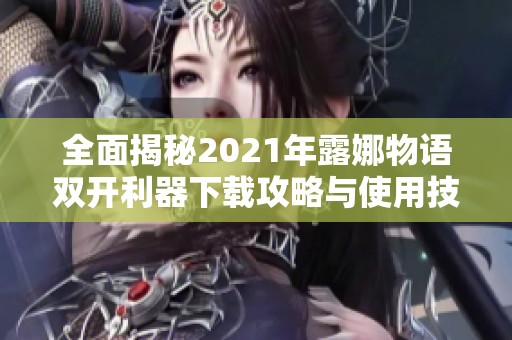 全面揭秘2021年露娜物语双开利器下载攻略与使用技巧