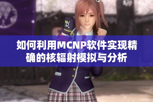 如何利用MCNP软件实现精确的核辐射模拟与分析