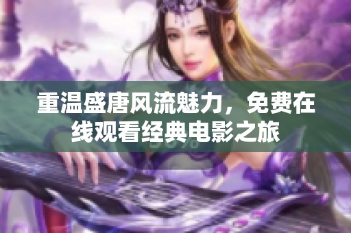 重温盛唐风流魅力，免费在线观看经典电影之旅
