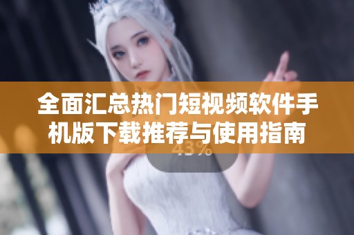 全面汇总热门短视频软件手机版下载推荐与使用指南