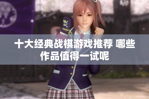 十大经典战棋游戏推荐 哪些作品值得一试呢