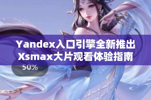 Yandex入口引擎全新推出Xsmax大片观看体验指南
