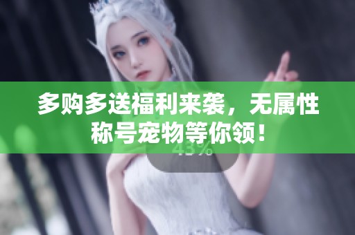 多购多送福利来袭，无属性称号宠物等你领！
