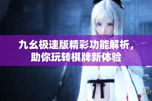 九幺极速版精彩功能解析，助你玩转棋牌新体验