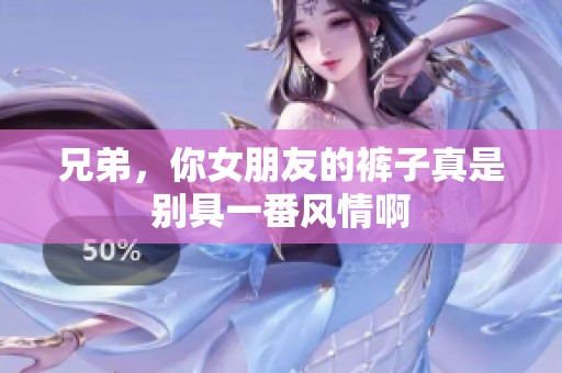 兄弟，你女朋友的裤子真是别具一番风情啊