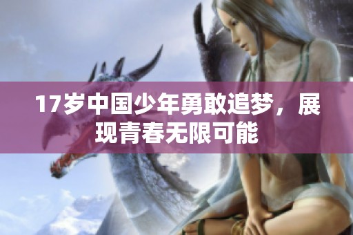 17岁中国少年勇敢追梦，展现青春无限可能