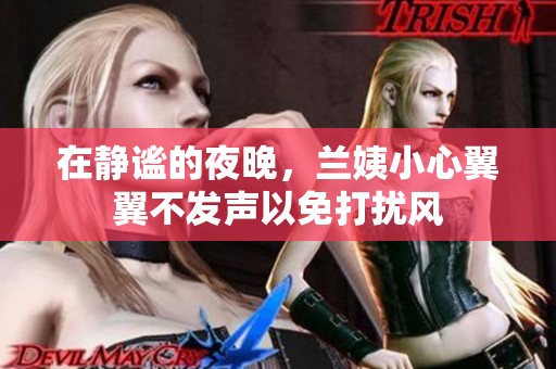 在静谧的夜晚，兰姨小心翼翼不发声以免打扰风