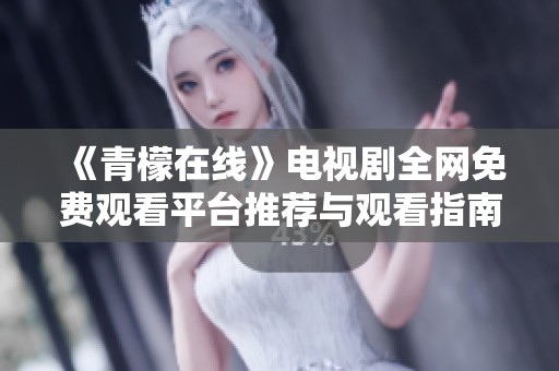 《青檬在线》电视剧全网免费观看平台推荐与观看指南