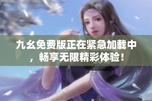 九幺免费版正在紧急加载中，畅享无限精彩体验！