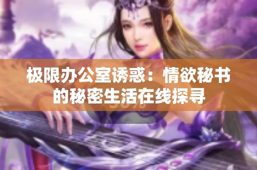 极限办公室诱惑：情欲秘书的秘密生活在线探寻