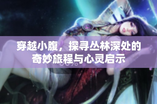 穿越小腹，探寻丛林深处的奇妙旅程与心灵启示