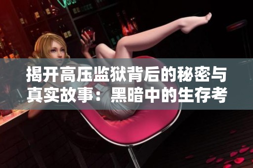 揭开高压监狱背后的秘密与真实故事：黑暗中的生存考验