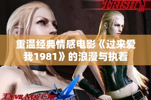 重温经典情感电影《过来爱我1981》的浪漫与执着