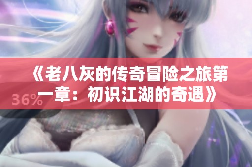 《老八灰的传奇冒险之旅第一章：初识江湖的奇遇》