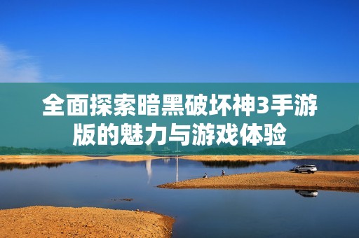 全面探索暗黑破坏神3手游版的魅力与游戏体验