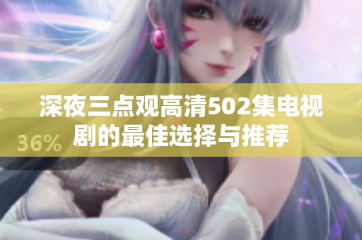 深夜三点观高清502集电视剧的最佳选择与推荐