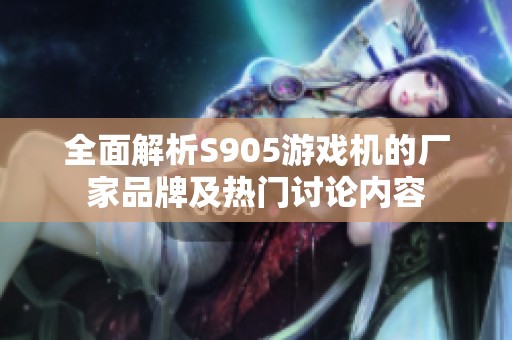 全面解析S905游戏机的厂家品牌及热门讨论内容