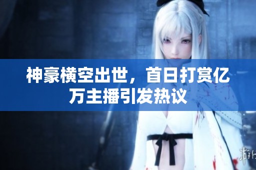 神豪横空出世，首日打赏亿万主播引发热议