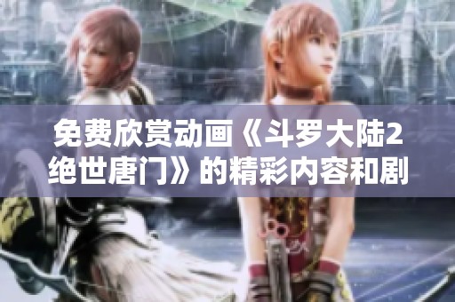 免费欣赏动画《斗罗大陆2绝世唐门》的精彩内容和剧情分析