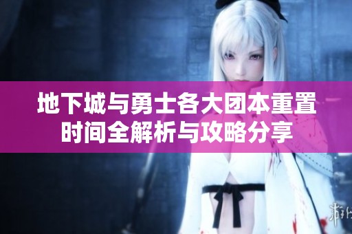 地下城与勇士各大团本重置时间全解析与攻略分享