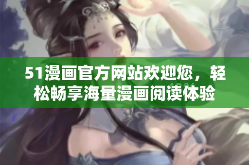 51漫画官方网站欢迎您，轻松畅享海量漫画阅读体验