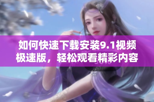如何快速下载安装9.1视频极速版，轻松观看精彩内容