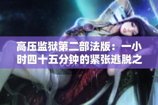 高压监狱第二部法版：一小时四十五分钟的紧张逃脱之旅