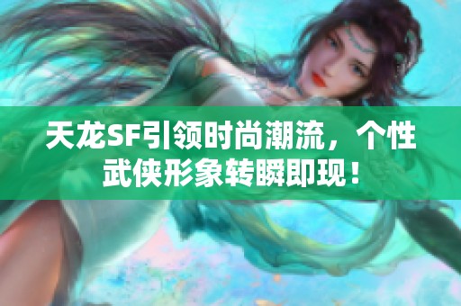 天龙SF引领时尚潮流，个性武侠形象转瞬即现！
