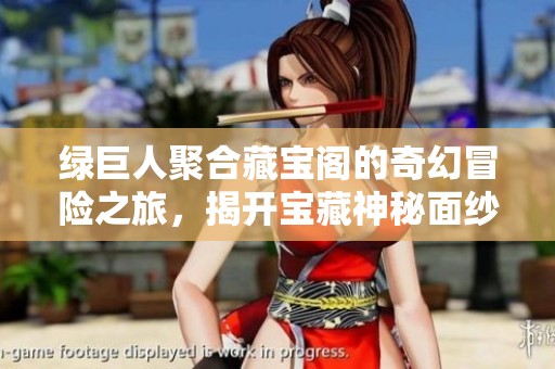 绿巨人聚合藏宝阁的奇幻冒险之旅，揭开宝藏神秘面纱