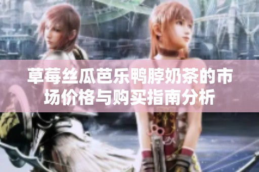 草莓丝瓜芭乐鸭脖奶茶的市场价格与购买指南分析