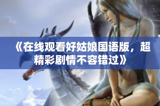 《在线观看好姑娘国语版，超精彩剧情不容错过》