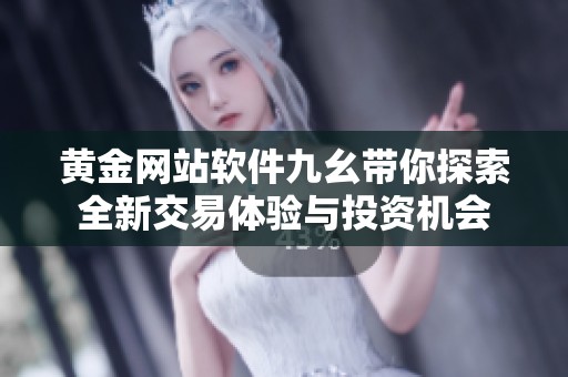 黄金网站软件九幺带你探索全新交易体验与投资机会