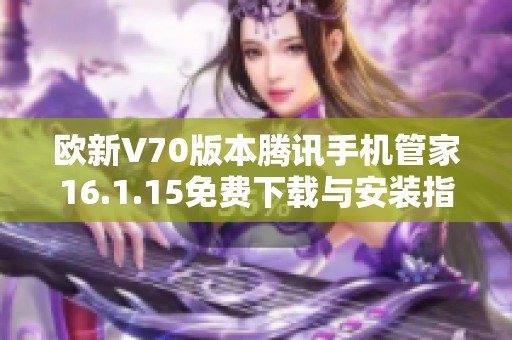 欧新V70版本腾讯手机管家16.1.15免费下载与安装指南