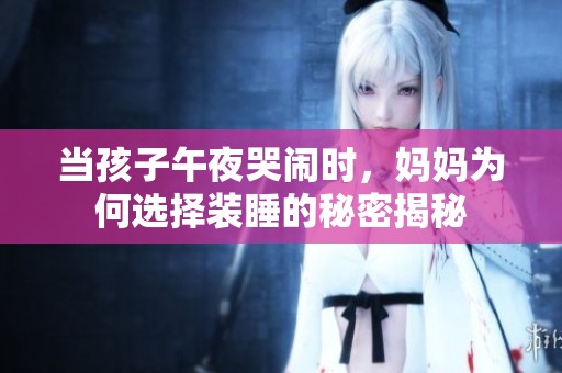当孩子午夜哭闹时，妈妈为何选择装睡的秘密揭秘