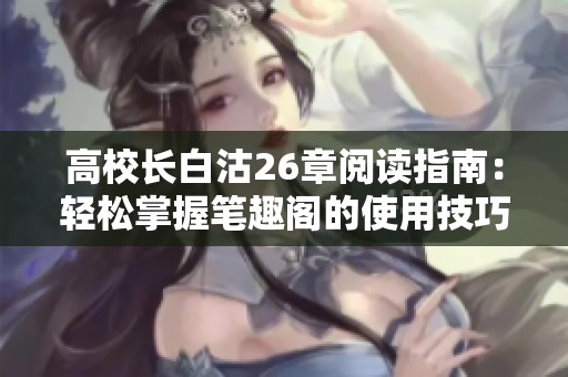 高校长白沽26章阅读指南：轻松掌握笔趣阁的使用技巧