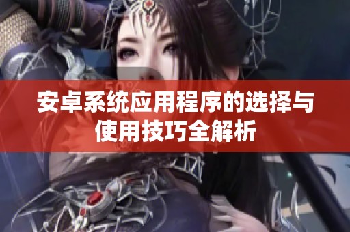 安卓系统应用程序的选择与使用技巧全解析