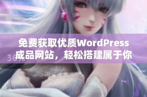 免费获取优质WordPress成品网站，轻松搭建属于你的在线平台