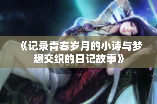 《记录青春岁月的小诗与梦想交织的日记故事》