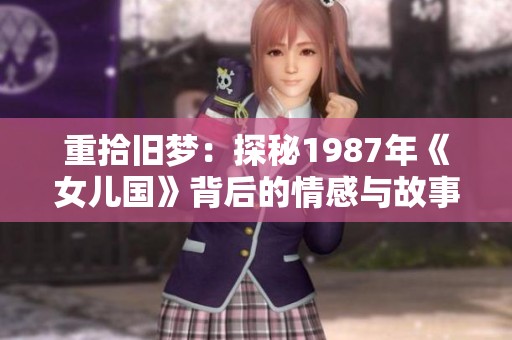 重拾旧梦：探秘1987年《女儿国》背后的情感与故事