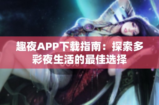 趣夜APP下载指南：探索多彩夜生活的最佳选择