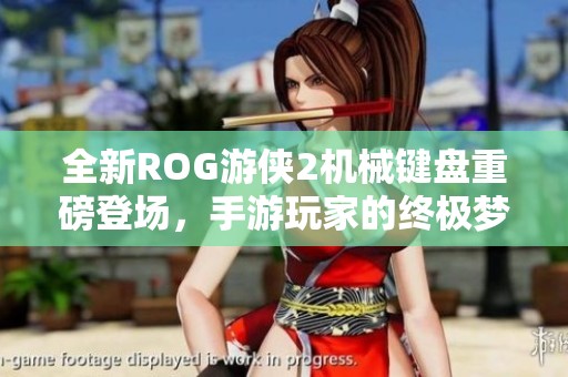 全新ROG游侠2机械键盘重磅登场，手游玩家的终极梦想装备