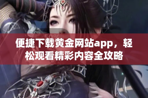 便捷下载黄金网站app，轻松观看精彩内容全攻略