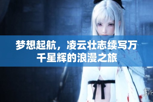 梦想起航，凌云壮志续写万千星辉的浪漫之旅
