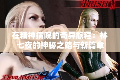 在精神病院的奇异旅程：林七夜的神秘之路与新篇章
